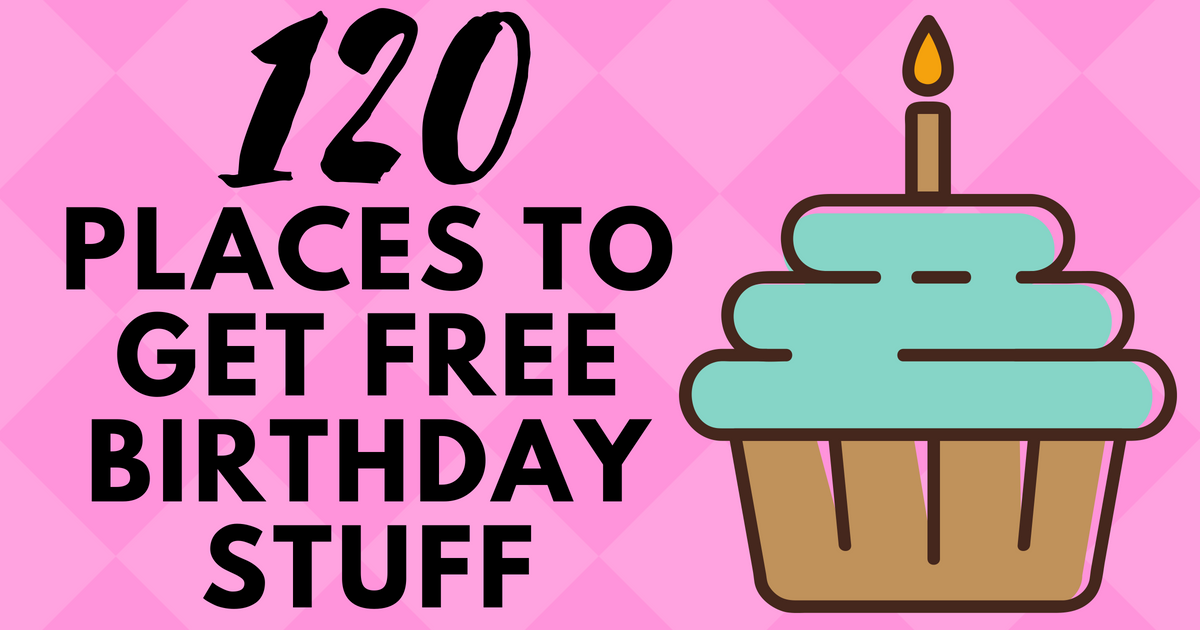 Birthday Freebies 120 Places To Get FREE STUFF On Your Bday